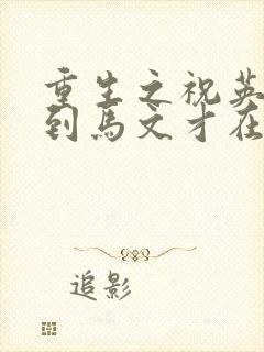 重生之祝英台遇到马文才在线阅读