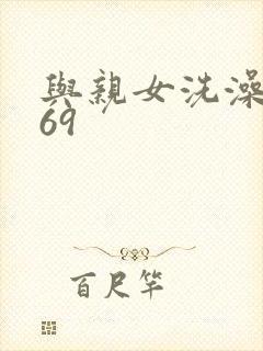 与亲女洗澡伦了69