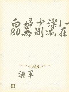 白妇少洁1～180无删减在线阅读