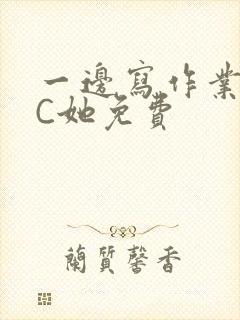 一边写作业一边C她免费