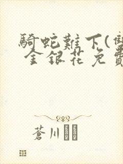 骑蛇难下(双) 金银花免费笔趣阁封面