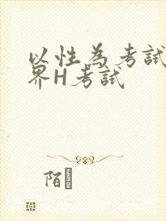 以性为考试的世界H考试