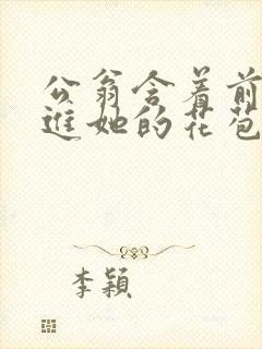 公翁含着前面挺进她的花苞