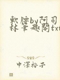 软腰by阿司匹林笔趣阁txt