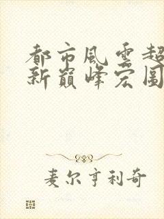 都市风云超前更新巅峰宏图笔趣阁