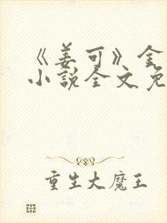 《姜可》金银花小说全文免费阅读
