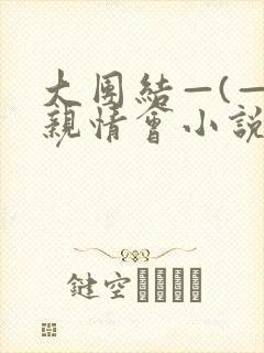 大团结—(—)亲情会小说