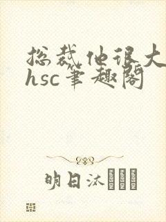 总裁他很大年上hsc笔趣阁