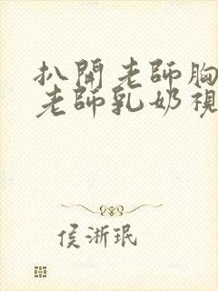 扒开老师胸罩喝老师乳奶视频封面