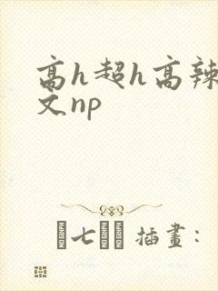 高h超h高辣h文np
