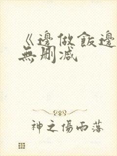 《边做饭边躁》无删减