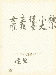 女主从小被秘药催熟养大小说封面
