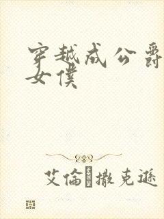 穿越成公爵家的女仆