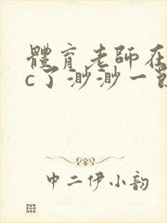 体育老师在单杠c了渺渺一节课