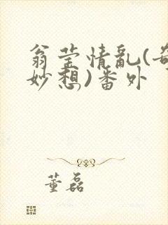 翁莹情乱(奇思妙想)番外