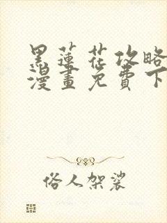 黑莲花攻略手册漫画免费下拉式