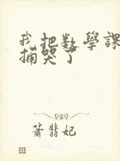 我把数学课代表捅哭了