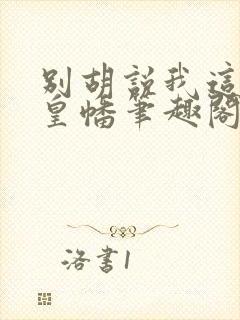 别胡说我这是人皇幡笔趣阁