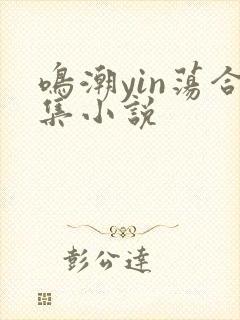鸣潮yin荡合集小说