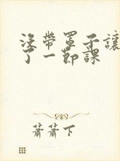 没带罩子让他c了一节课封面