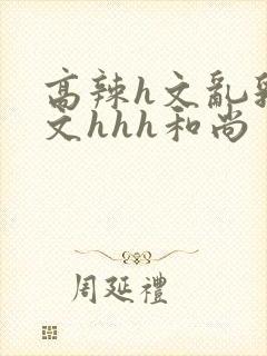 高辣h文乱乳h文hhh和尚封面