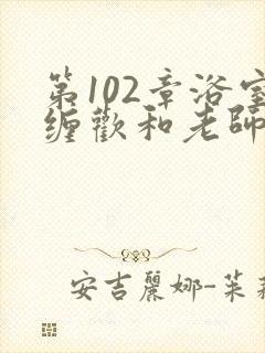第102章浴室缠欢和老师小说