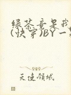 绿茶竟是我自己(快穿)BY一颗栗子