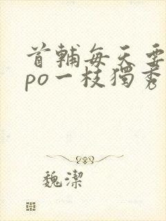 首辅每天要不够po一枝独秀