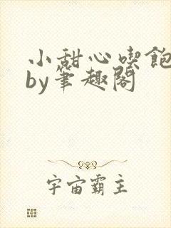 小甜心吃饱了吗by笔趣阁