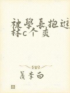 被学长抱进小树林c个爽