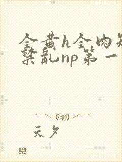 全黄h全肉短篇禁乱np第一次