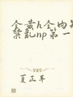 全黄h全肉短篇禁乱np第一次