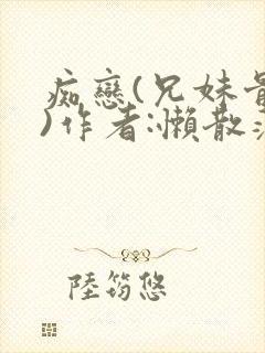 痴恋(兄妹骨科)作者:懒散蒲公英