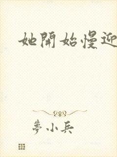 她开始慢迎迎合