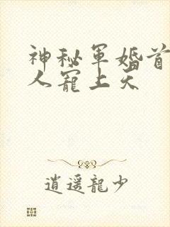 神秘军婚首长大人宠上天