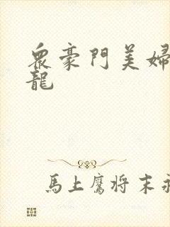 众豪门美妇吞巨龙