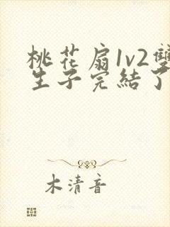 桃花扇1v2双生子完结了吗