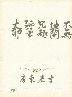 大师兄他不停产卵笔趣阁无弹窗