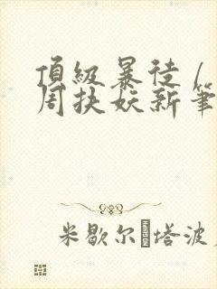 顶级暴徒 / 周扶妖新笔趣阁全文封面
