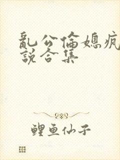 乱公伦媳疯狂小说合集