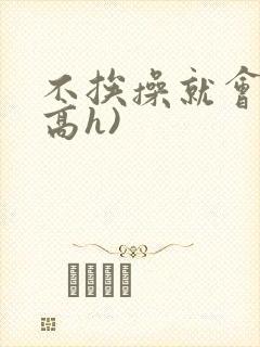 不挨操就会死(高h)