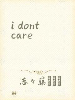 i dont care