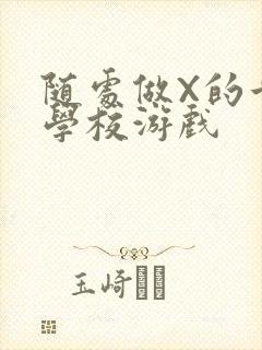 随处做X的世界学校游戏