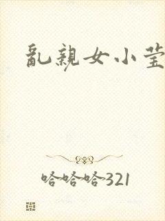 乱亲女小莹的泬