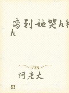 脔到她哭h粗话h