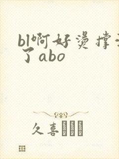 bl啊好烫撑满了abo