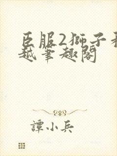 臣服2狮子和卓越笔趣阁
