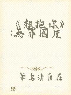 《想抱你》作者:无罪国度