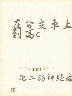 在公交车上被弄到高c