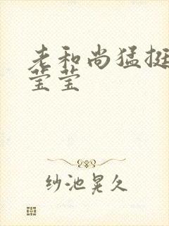 老和尚猛挺进她莹莹